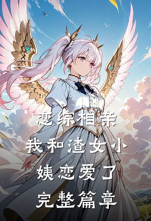 恋综相亲：我和渣女小姨恋爱了完整篇章