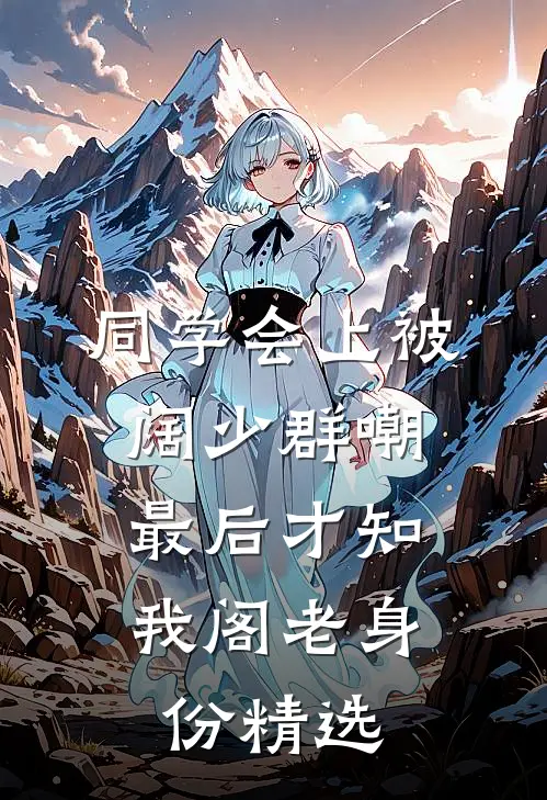 同学会上被阔少群嘲，最后才知我阁老身份精选