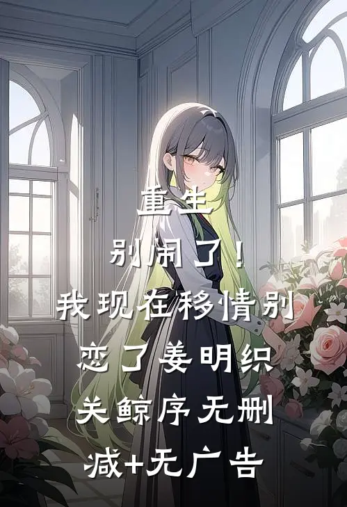 重生：别闹了！我现在移情别恋了姜明织关鲸序无删减+无广告