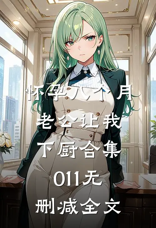 怀孕八个月，老公让我下厨合集011无删减全文