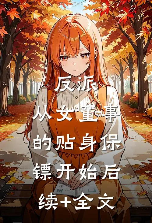 反派：从女董事的贴身保镖开始后续+全文