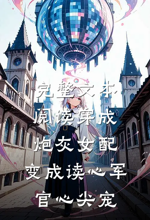 完整文本阅读穿成炮灰女配，变成读心军官心尖宠