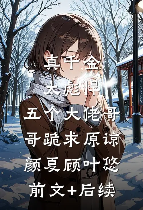 真千金太彪悍，五个大佬哥哥跪求原谅颜夏顾叶悠前文+后续