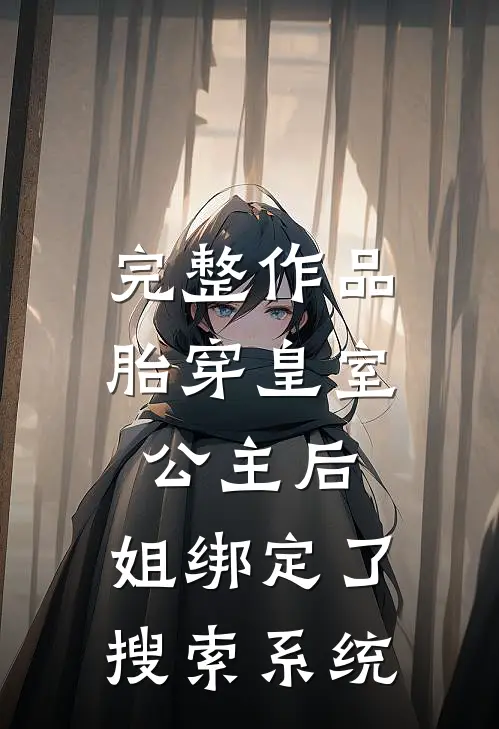 完整作品胎穿皇室公主后，姐绑定了搜索系统