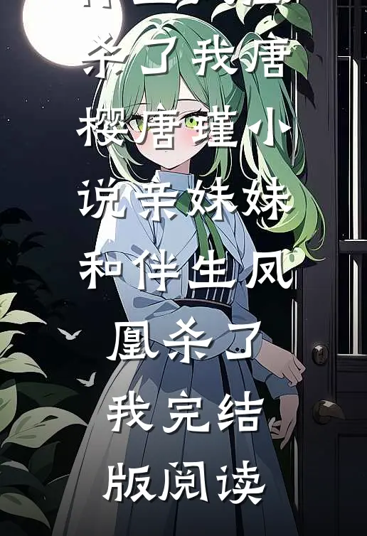 亲妹妹和伴生凤凰杀了我唐樱唐瑾小说_亲妹妹和伴生凤凰杀了我完结版阅读