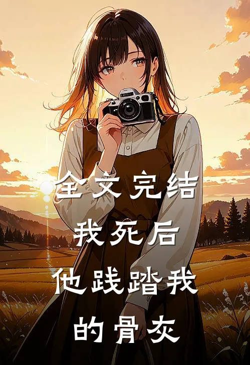 全文完结我死后,他践踏我的骨灰
