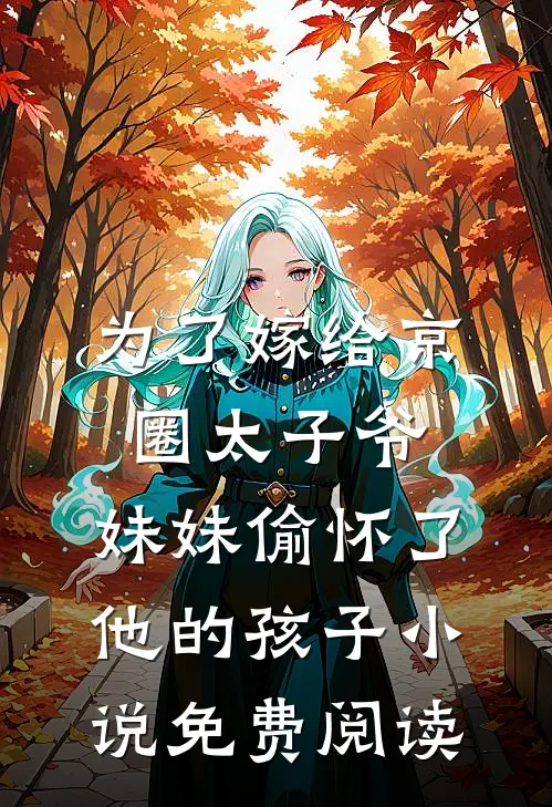 为了嫁给京圈太子爷，妹妹偷怀了他的孩子小说免费阅读