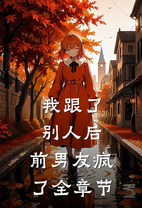 我跟了别人后，前男友疯了全章节