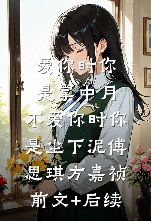 爱你时你是掌中月，不爱你时你是尘下泥傅思琪方嘉祯前文+后续