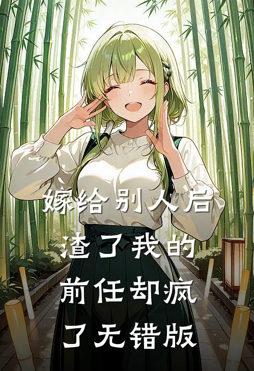 嫁给别人后，渣了我的前任却疯了无错版