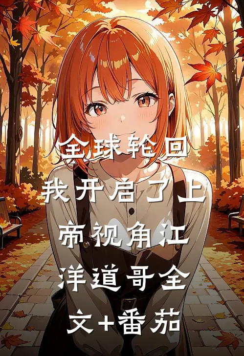 全球轮回：我开启了上帝视角江洋道哥全文+番茄