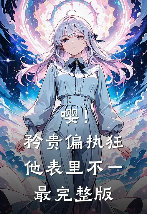 嘤！矜贵偏执狂他表里不一最完整版
