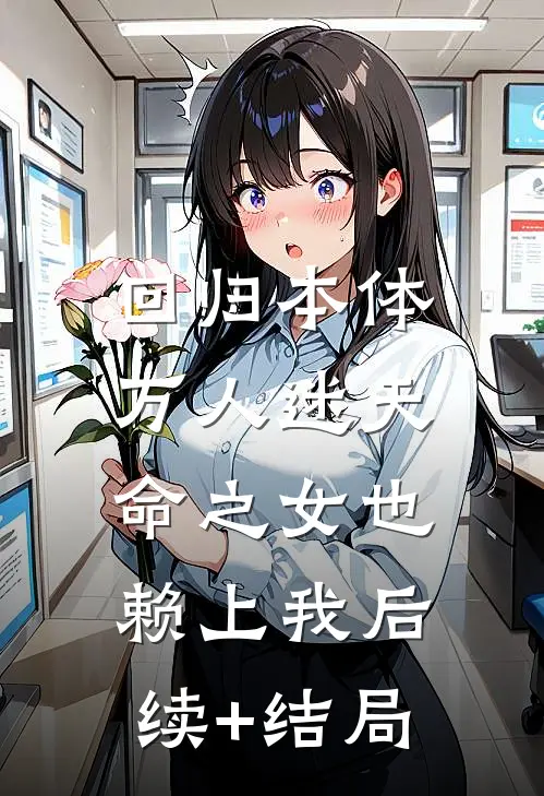 回归本体，万人迷天命之女也赖上我后续+结局