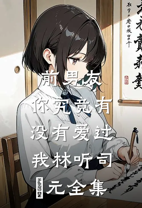 前男友：你究竟有没有爱过我林听司啟元全集