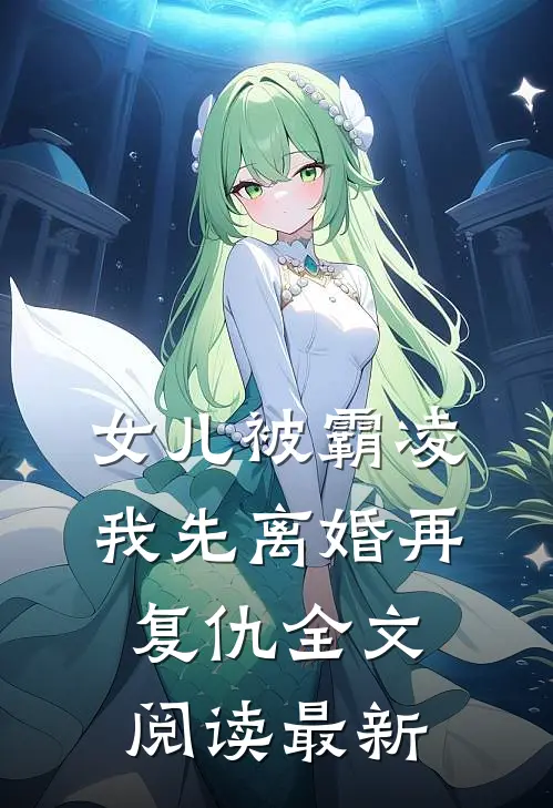 女儿被霸凌，我先离婚再复仇全文阅读最新