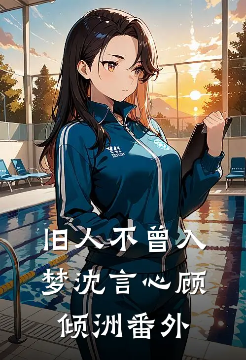 旧人不曾入梦沈言心顾倾洲番外