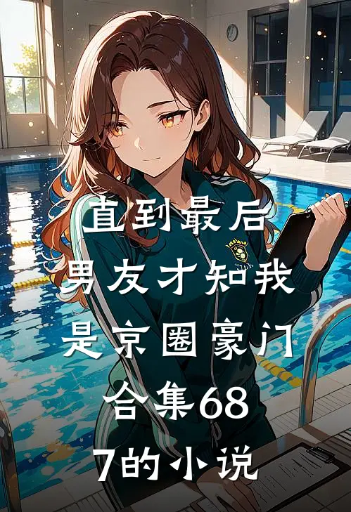 直到最后，男友才知我是京圈豪门合集687的小说