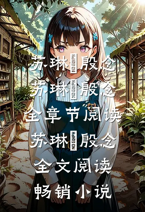 苏琳嬿殷念苏琳嬿殷念全章节阅读_苏琳嬿殷念全文阅读畅销小说