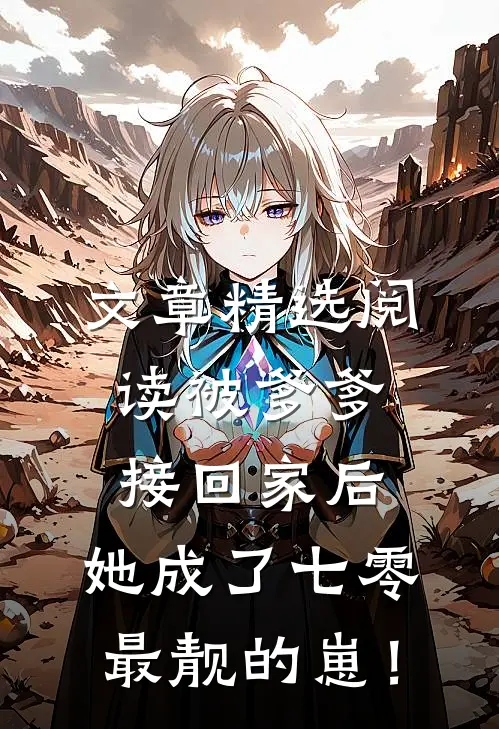 文章精选阅读被爹爹接回家后，她成了七零最靓的崽！