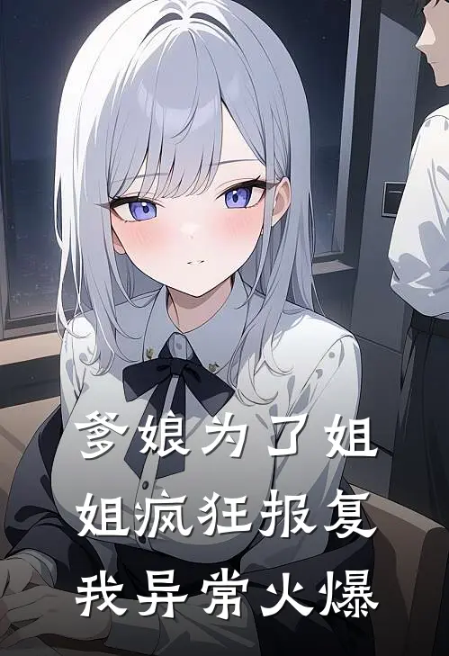 爹娘为了姐姐疯狂报复我异常火爆
