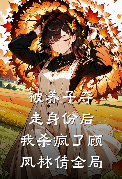 被养子夺走身份后，我杀疯了顾风林倩全局