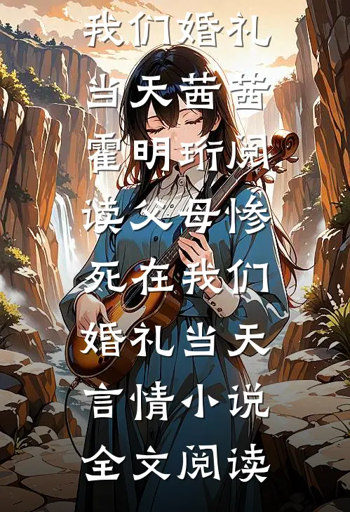 父母惨死在我们婚礼当天茜茜霍明珩阅读_父母惨死在我们婚礼当天言情小说全文阅读