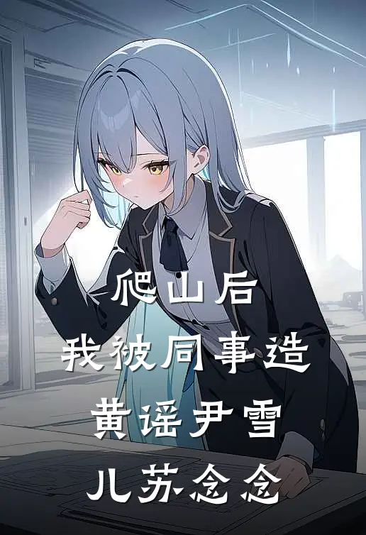 爬山后，我被同事造黄谣尹雪儿苏念念