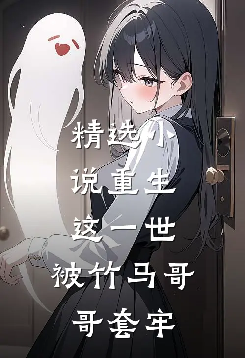 精选小说重生：这一世，被竹马哥哥套牢