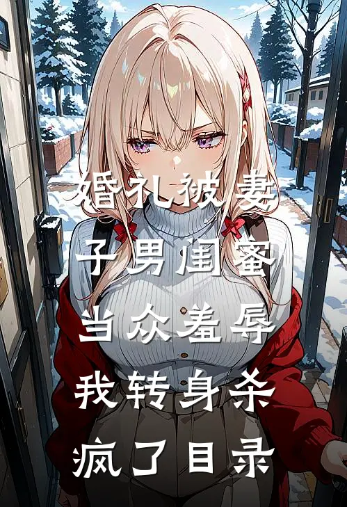 婚礼被妻子男闺蜜当众羞辱，我转身杀疯了目录