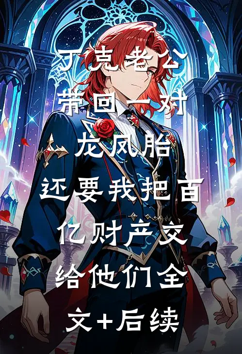 丁克老公带回一对龙凤胎，还要我把百亿财产交给他们全文+后续