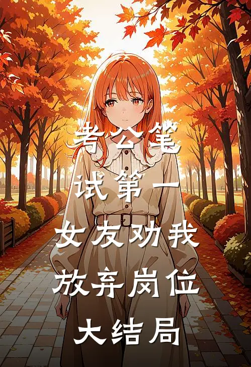 考公笔试第一，女友劝我放弃岗位大结局