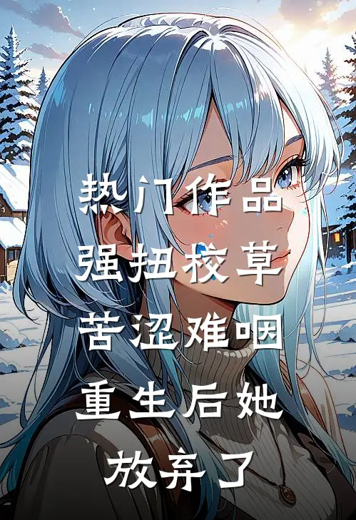 热门作品强扭校草苦涩难咽，重生后她放弃了
