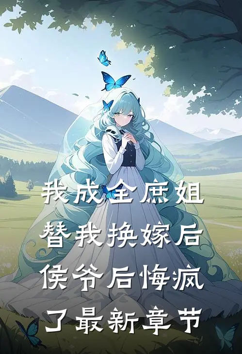 我成全庶姐替我换嫁后，侯爷后悔疯了最新章节