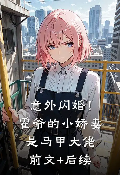 意外闪婚！霍爷的小娇妻是马甲大佬前文+后续