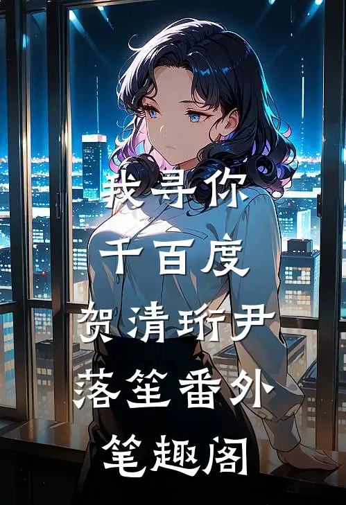 我寻你千百度：贺清珩尹落笙番外笔趣阁