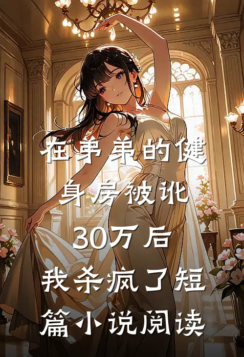 在弟弟的健身房被讹30万后，我杀疯了短篇小说阅读