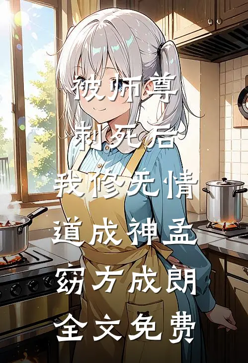 被师尊刺死后，我修无情道成神孟窈方成朗全文免费