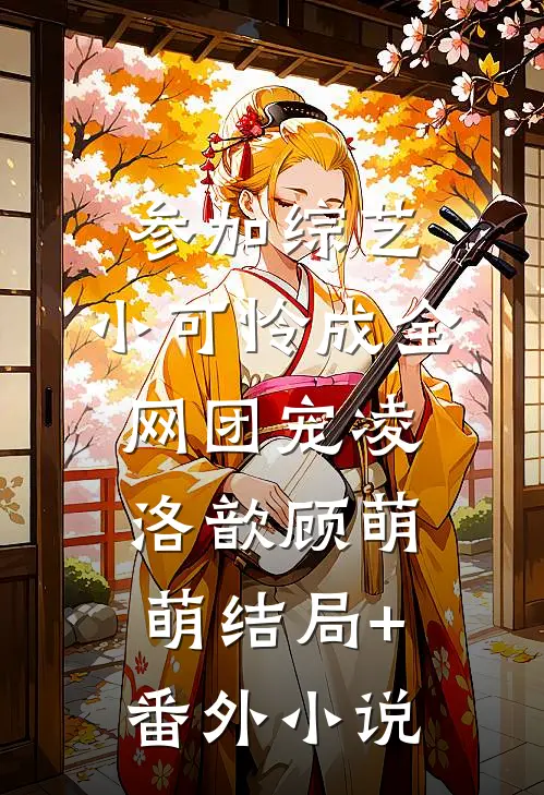 参加综艺：小可怜成全网团宠凌洛歆顾萌萌结局+番外小说