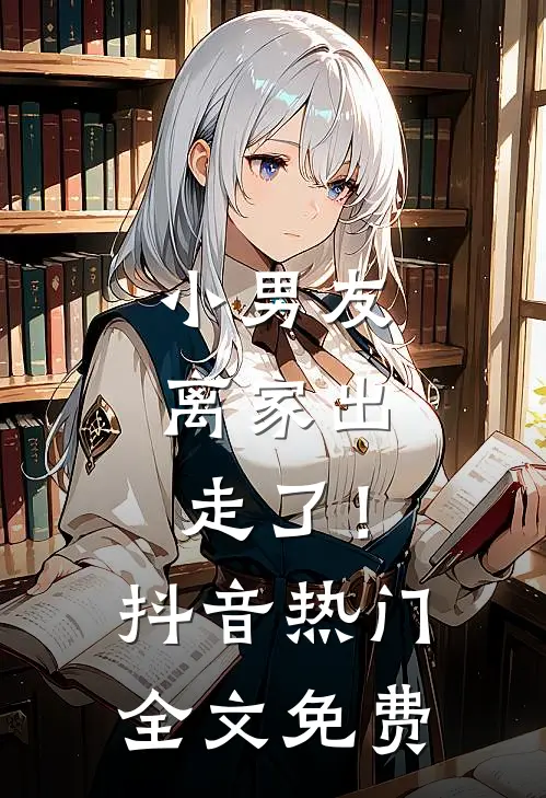 小男友,离家出走了!抖音热门全文免费