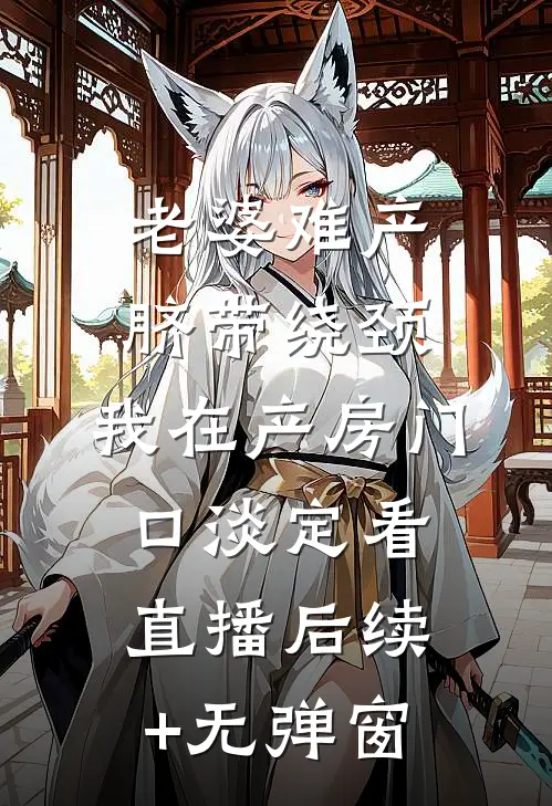 老婆难产脐带绕颈，我在产房门口淡定看直播后续+无弹窗