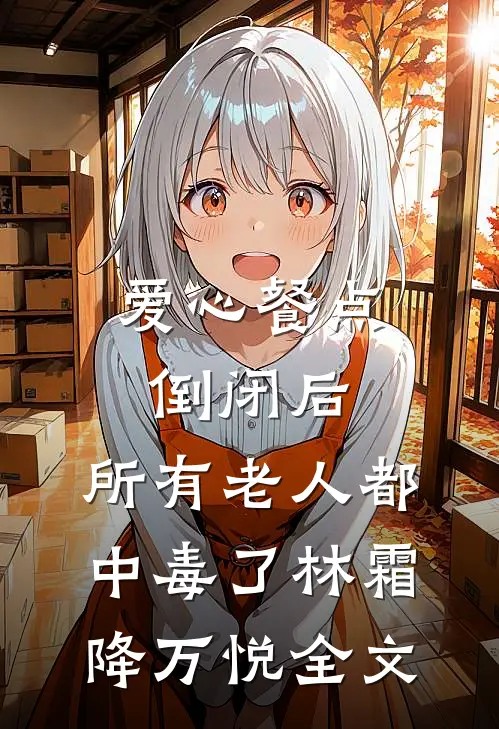 爱心餐点倒闭后，所有老人都中毒了林霜降万悦全文