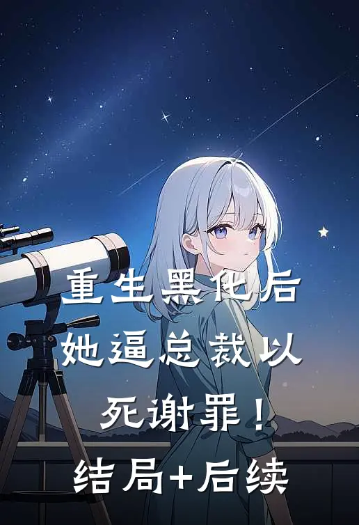 重生黑化后，她逼总裁以死谢罪！结局+后续