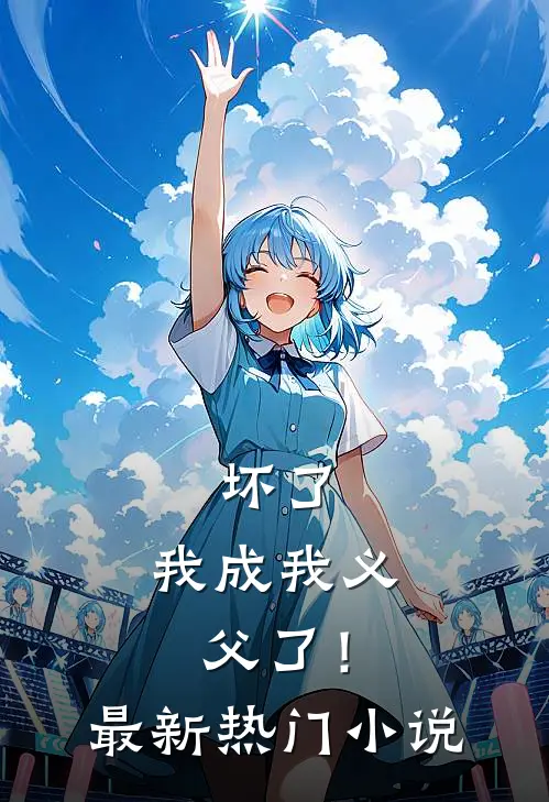 坏了，我成我义父了！最新热门小说