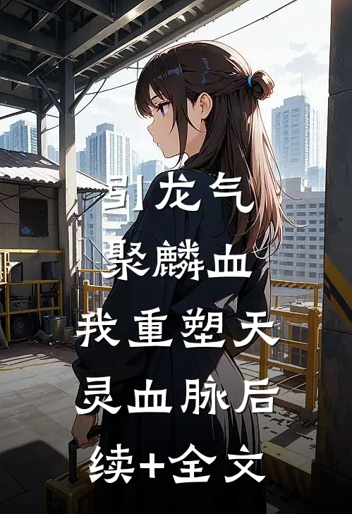 引龙气，聚麟血，我重塑天灵血脉后续+全文
