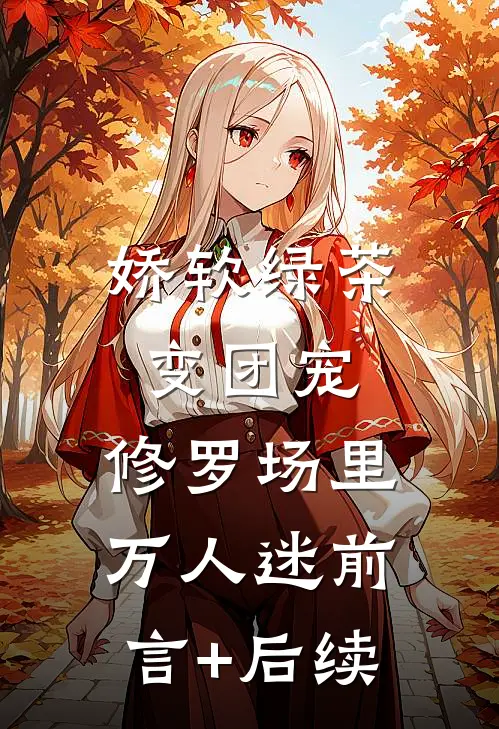 娇软绿茶变团宠，修罗场里万人迷前言+后续
