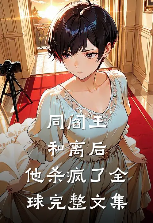 同阎王和离后，他杀疯了全球完整文集