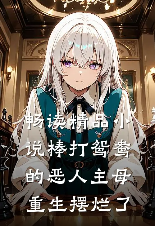 畅读精品小说棒打鸳鸯的恶人主母，重生摆烂了