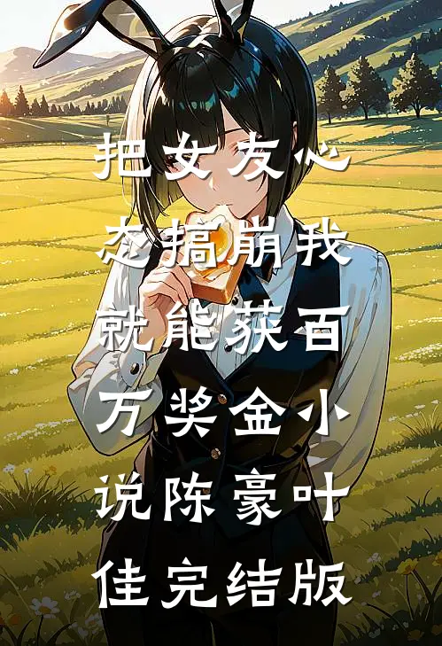 把女友心态搞崩我就能获百万奖金小说陈豪叶佳完结版