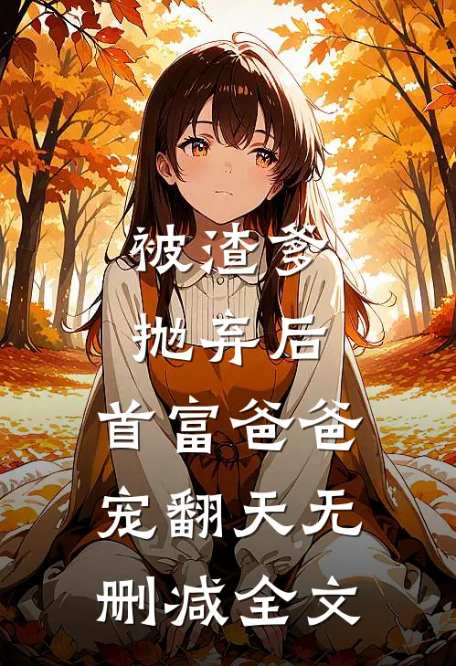 被渣爹抛弃后，首富爸爸宠翻天无删减全文
