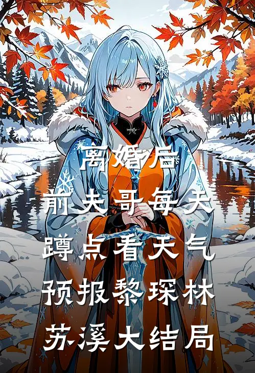 离婚后，前夫哥每天蹲点看天气预报黎琛林苏溪大结局